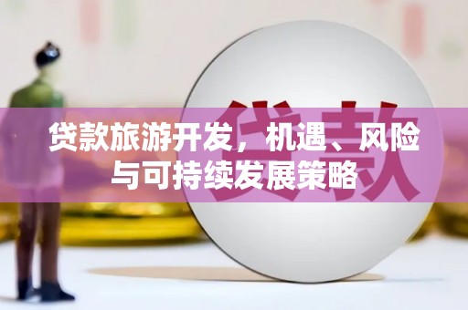 南城贷款旅游开发，机遇、风险与可持续发展策略
