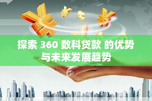 南城探索 360 数科贷款 的优势与未来发展趋势