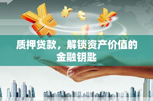 南城质押贷款，解锁资产价值的金融钥匙