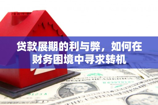 南城贷款展期的利与弊，如何在财务困境中寻求转机