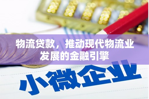 南城物流贷款，推动现代物流业发展的金融引擎