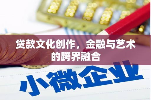 南城贷款文化创作，金融与艺术的跨界融合