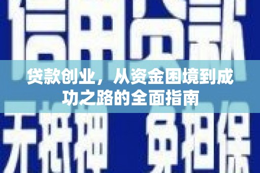南城贷款创业，从资金困境到成功之路的全面指南