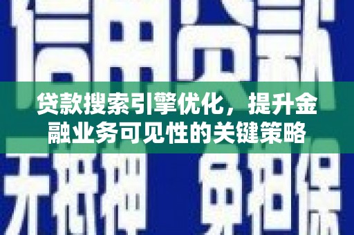 南城贷款搜索引擎优化，提升金融业务可见性的关键策略