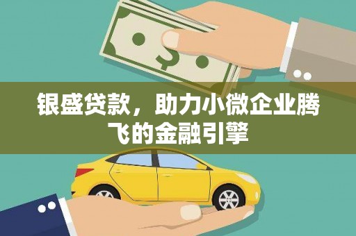 南城银盛贷款，助力小微企业腾飞的金融引擎