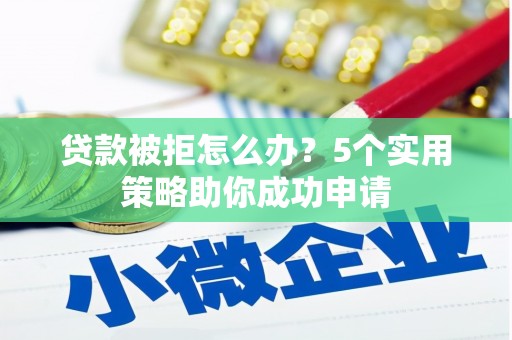 南城贷款被拒怎么办？5个实用策略助你成功申请