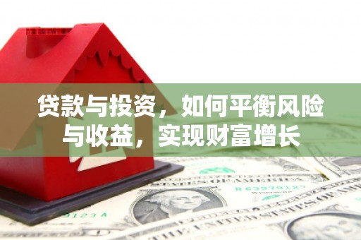 南城贷款与投资，如何平衡风险与收益，实现财富增长