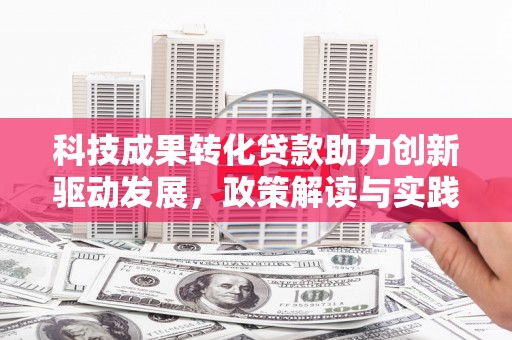 南城科技成果转化贷款助力创新驱动发展，政策解读与实践探索