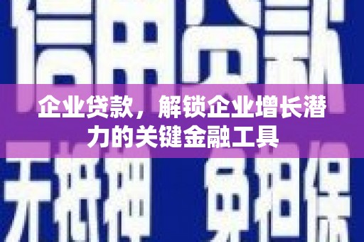 南城企业贷款，解锁企业增长潜力的关键金融工具