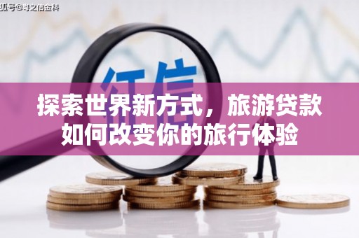 南城探索世界新方式，旅游贷款如何改变你的旅行体验