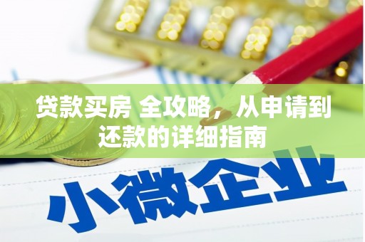 南城贷款买房 全攻略，从申请到还款的详细指南