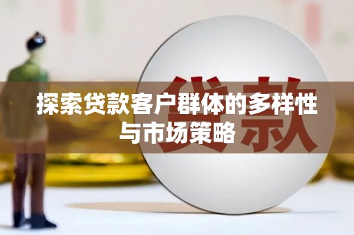 南城探索贷款客户群体的多样性与市场策略