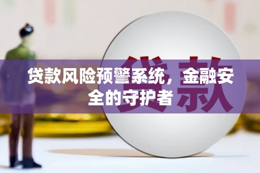 南城贷款风险预警系统，金融安全的守护者