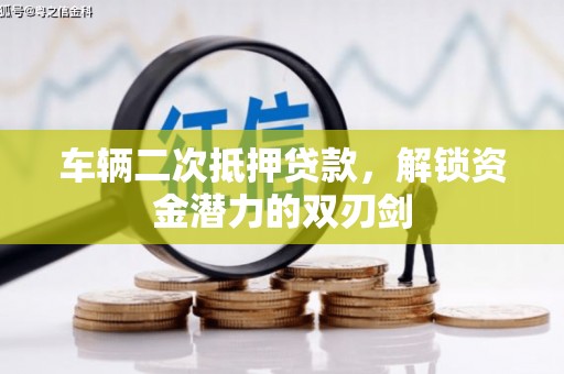 南城车辆二次抵押贷款，解锁资金潜力的双刃剑