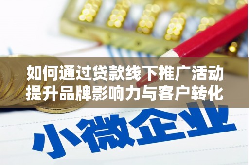 南城如何通过贷款线下推广活动提升品牌影响力与客户转化率