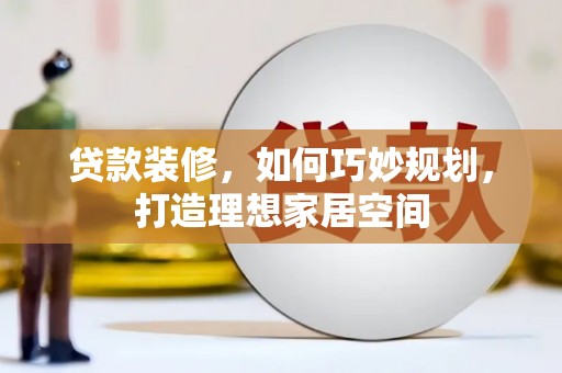 南城贷款装修，如何巧妙规划，打造理想家居空间