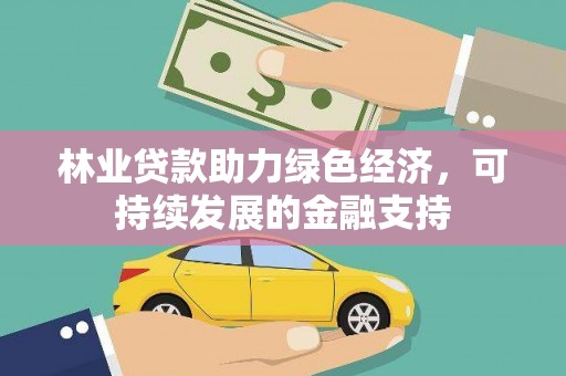 南城林业贷款助力绿色经济，可持续发展的金融支持