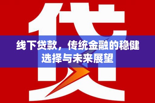 南城线下贷款，传统金融的稳健选择与未来展望