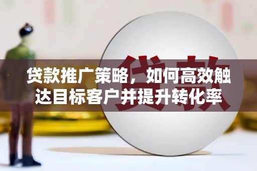 南城贷款推广策略，如何高效触达目标客户并提升转化率