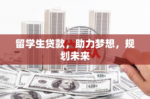 南城留学生贷款，助力梦想，规划未来