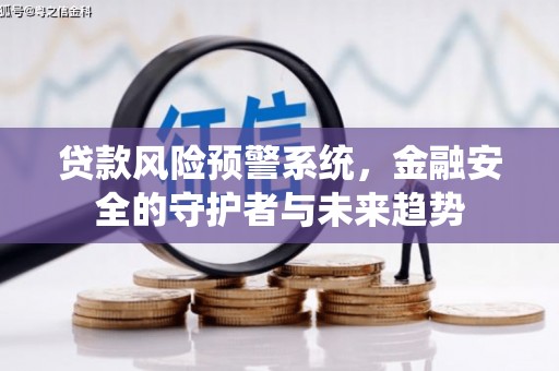 南城贷款风险预警系统，金融安全的守护者与未来趋势