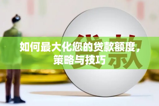 南城如何最大化您的贷款额度，策略与技巧
