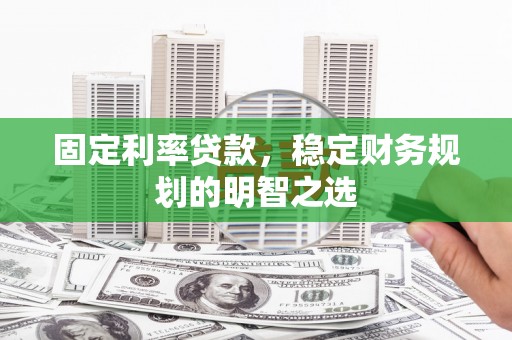 南城固定利率贷款，稳定财务规划的明智之选