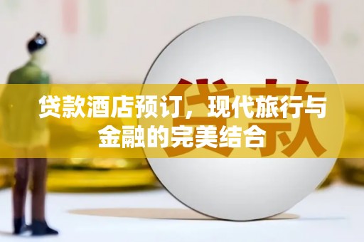 南城贷款酒店预订，现代旅行与金融的完美结合