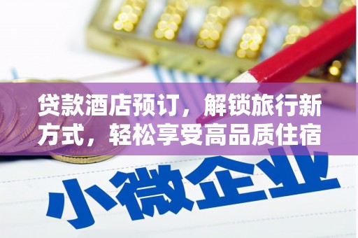 南城贷款酒店预订，解锁旅行新方式，轻松享受高品质住宿