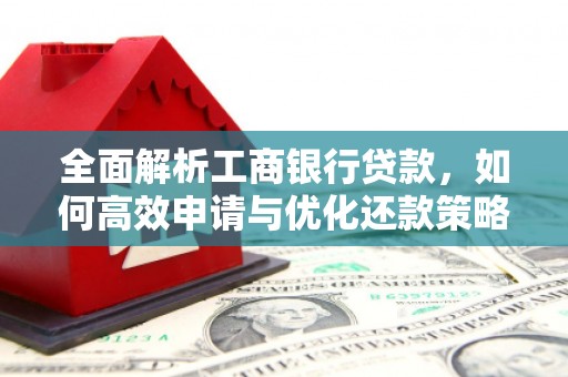 南城全面解析工商银行贷款，如何高效申请与优化还款策略