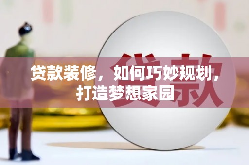 南城贷款装修，如何巧妙规划，打造梦想家园