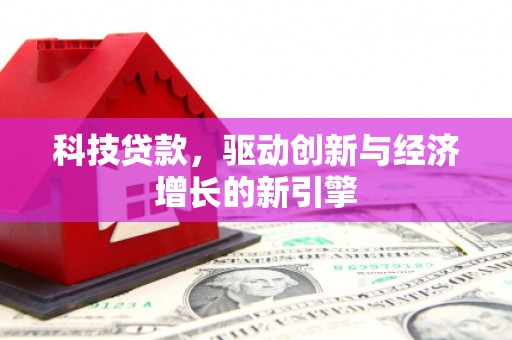 南城科技贷款，驱动创新与经济增长的新引擎