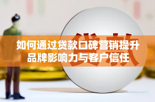 南城如何通过贷款口碑营销提升品牌影响力与客户信任