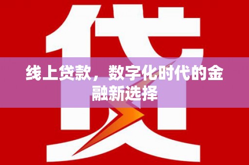 南城线上贷款，数字化时代的金融新选择