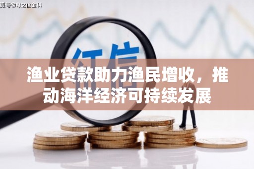 南城渔业贷款助力渔民增收，推动海洋经济可持续发展