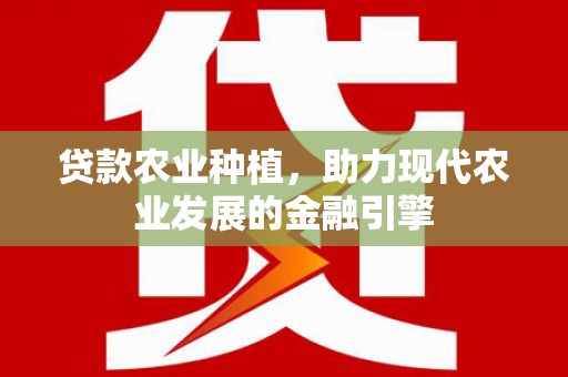 南城贷款农业种植，助力现代农业发展的金融引擎