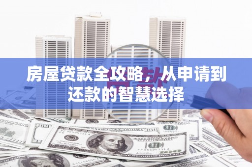 南城房屋贷款全攻略，从申请到还款的智慧选择