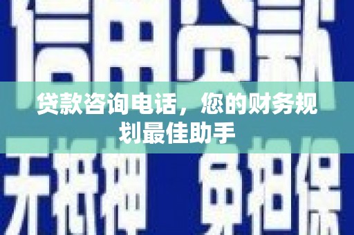 南城贷款咨询电话，您的财务规划最佳助手