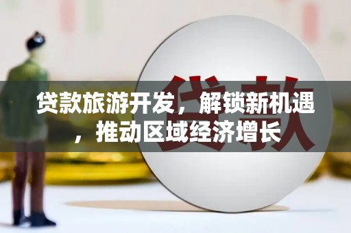 南城贷款旅游开发，解锁新机遇，推动区域经济增长