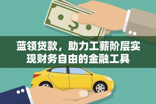 南城蓝领贷款，助力工薪阶层实现财务自由的金融工具