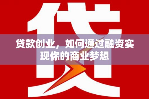南城贷款创业，如何通过融资实现你的商业梦想