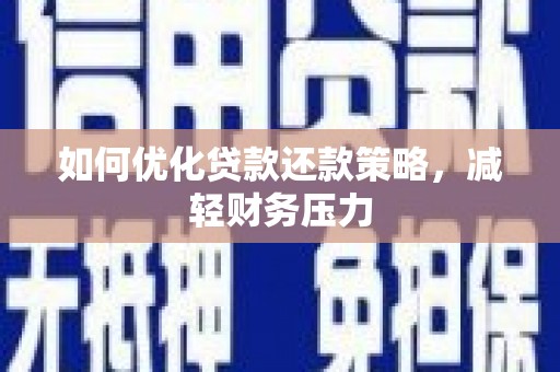 南城如何优化贷款还款策略，减轻财务压力