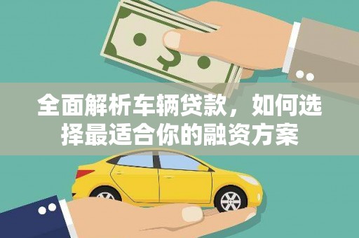 南城全面解析车辆贷款，如何选择最适合你的融资方案