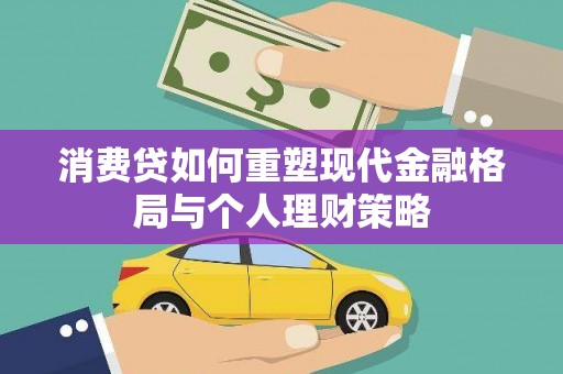 南城消费贷如何重塑现代金融格局与个人理财策略
