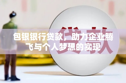 南城包银银行贷款，助力企业腾飞与个人梦想的实现