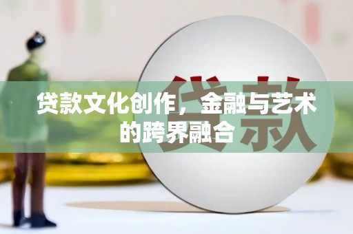 南城贷款文化创作，金融与艺术的跨界融合
