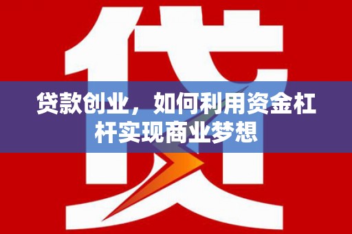南城贷款创业，如何利用资金杠杆实现商业梦想
