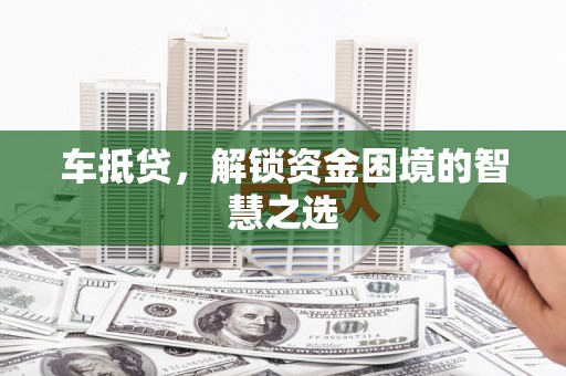 南城车抵贷，解锁资金困境的智慧之选