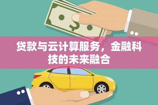 南城贷款与云计算服务，金融科技的未来融合