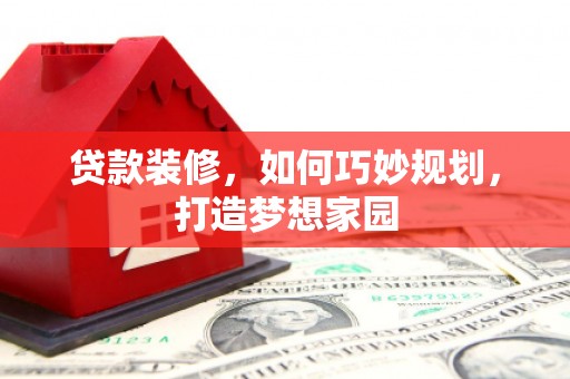 南城贷款装修，如何巧妙规划，打造梦想家园